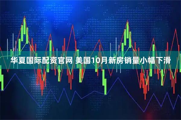 华夏国际配资官网 美国10月新房销量小幅下滑