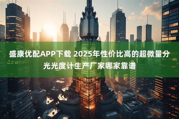 盛康优配APP下载 2025年性价比高的超微量分光光度计生产厂家哪家靠谱