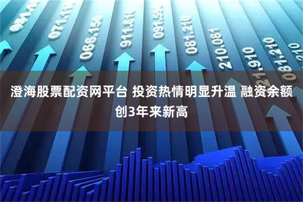 澄海股票配资网平台 投资热情明显升温 融资余额创3年来新高