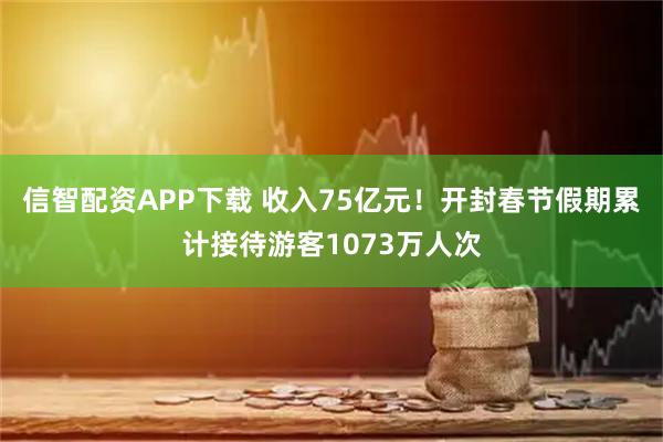 信智配资APP下载 收入75亿元！开封春节假期累计接待游客1073万人次