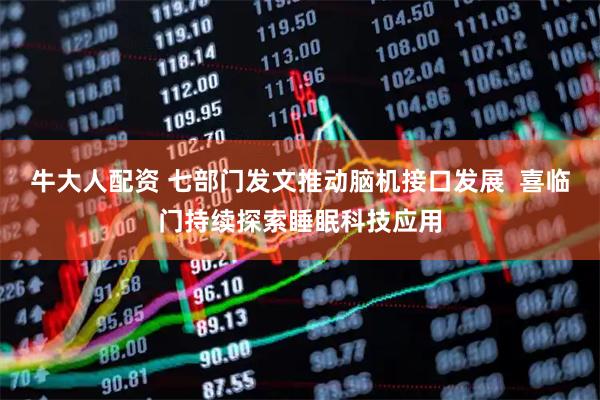 牛大人配资 七部门发文推动脑机接口发展  喜临门持续探索睡眠科技应用