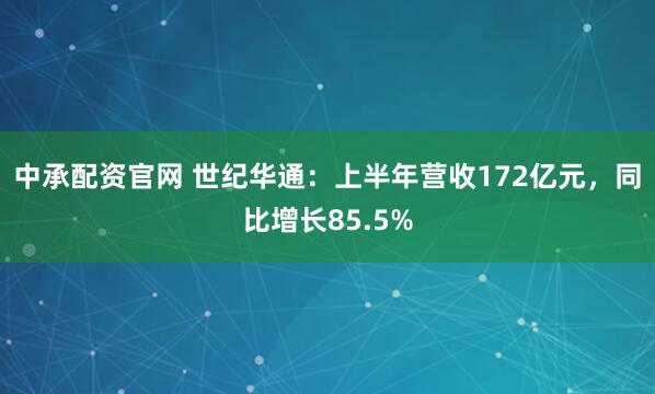 中承配资官网 世纪华通：上半年营收172亿元，同比增长85.5%