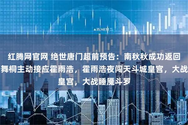 红腾网官网 绝世唐门超前预告：南秋秋成功返回唐门，唐舞桐主动接应霍雨浩，霍雨浩夜闯天斗城皇宫，大战睡魇斗罗